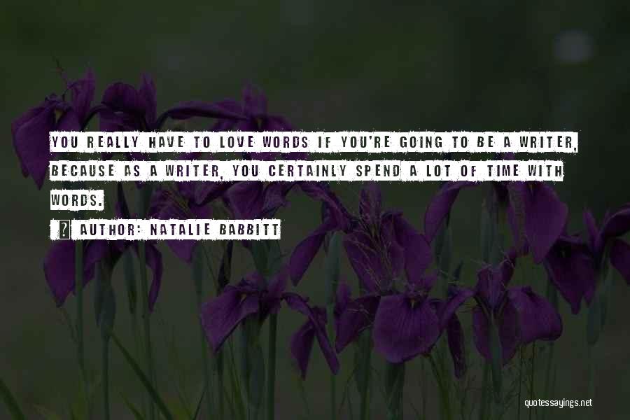 Natalie Babbitt Quotes: You Really Have To Love Words If You're Going To Be A Writer, Because As A Writer, You Certainly Spend
