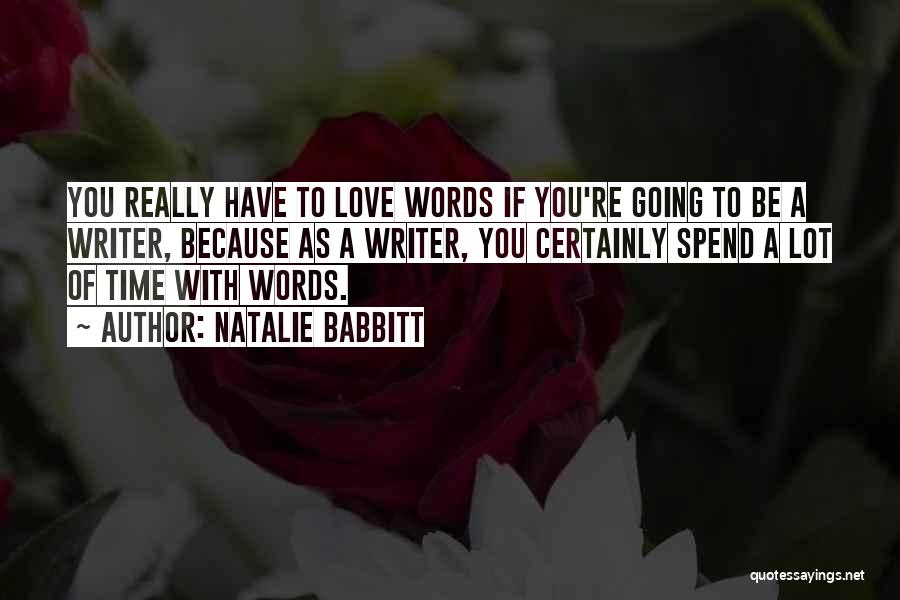 Natalie Babbitt Quotes: You Really Have To Love Words If You're Going To Be A Writer, Because As A Writer, You Certainly Spend