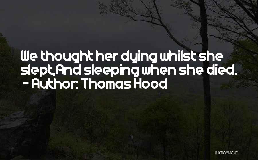Thomas Hood Quotes: We Thought Her Dying Whilst She Slept,and Sleeping When She Died.