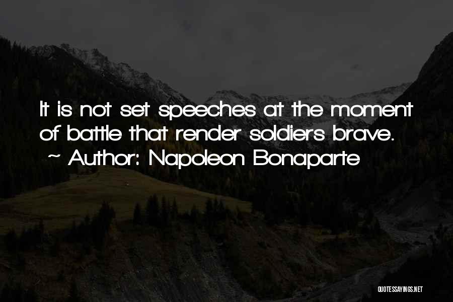 Napoleon Bonaparte Quotes: It Is Not Set Speeches At The Moment Of Battle That Render Soldiers Brave.