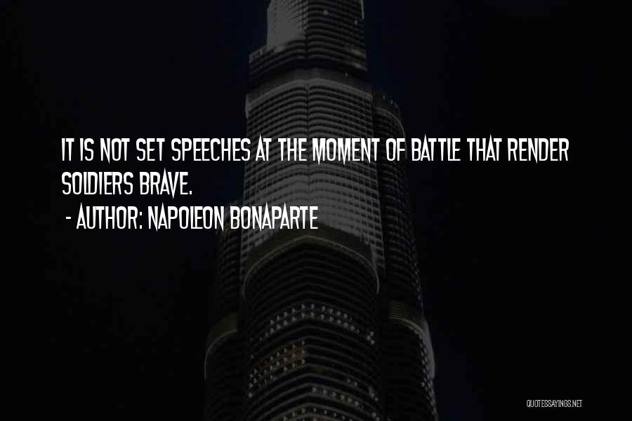 Napoleon Bonaparte Quotes: It Is Not Set Speeches At The Moment Of Battle That Render Soldiers Brave.