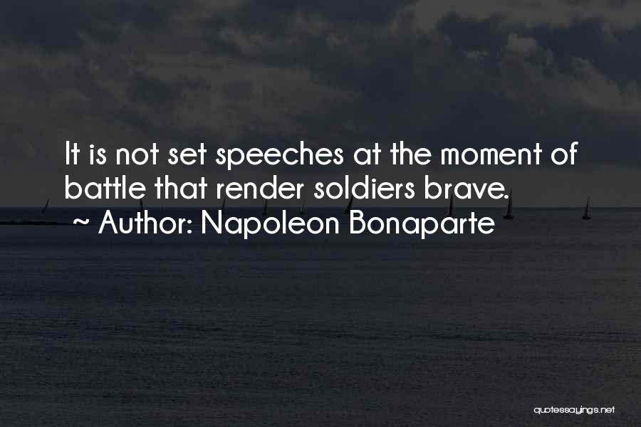 Napoleon Bonaparte Quotes: It Is Not Set Speeches At The Moment Of Battle That Render Soldiers Brave.