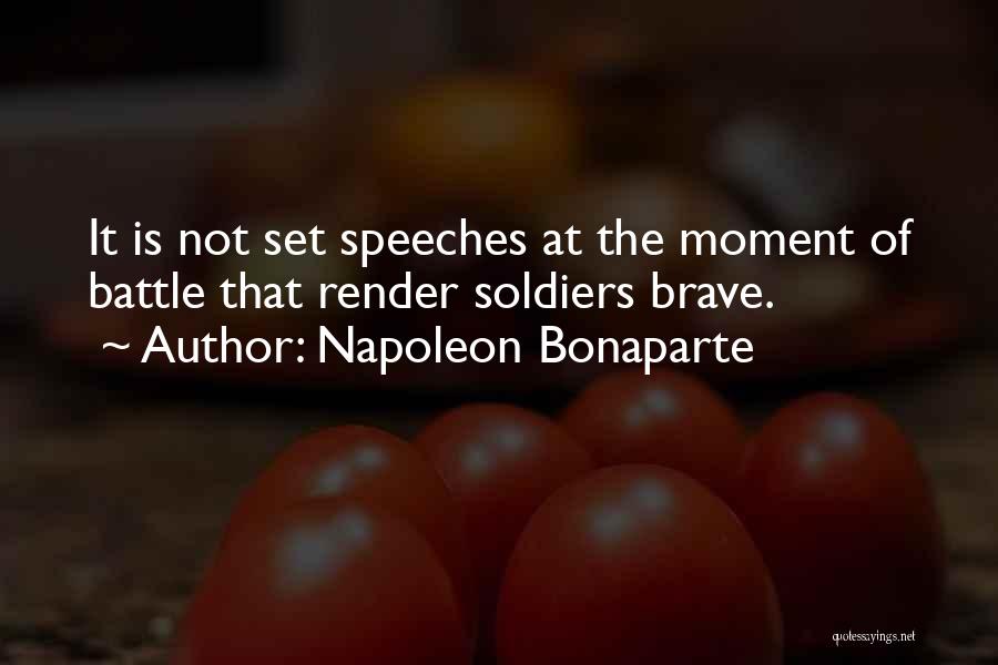 Napoleon Bonaparte Quotes: It Is Not Set Speeches At The Moment Of Battle That Render Soldiers Brave.