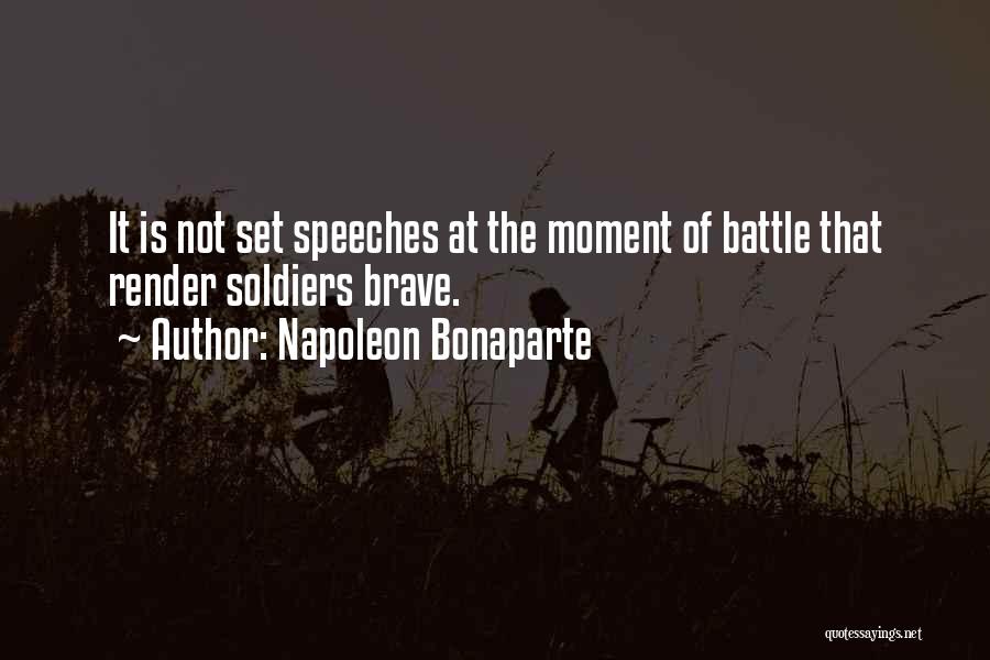 Napoleon Bonaparte Quotes: It Is Not Set Speeches At The Moment Of Battle That Render Soldiers Brave.