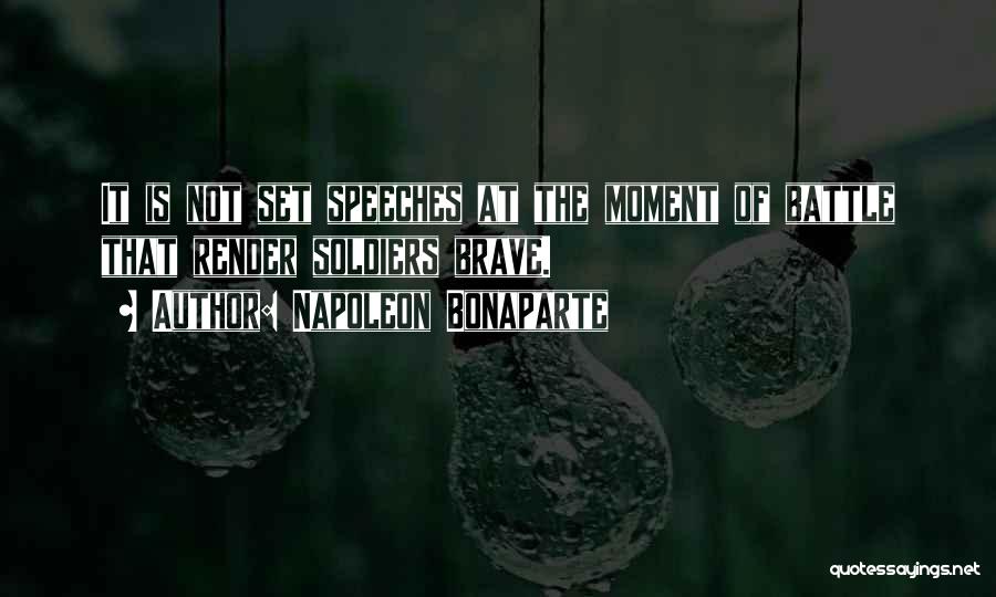 Napoleon Bonaparte Quotes: It Is Not Set Speeches At The Moment Of Battle That Render Soldiers Brave.