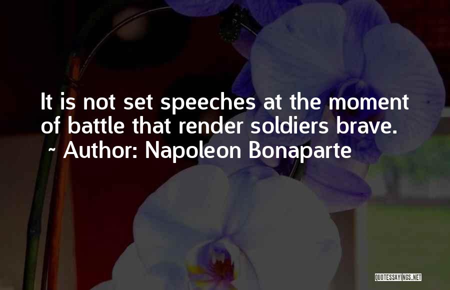 Napoleon Bonaparte Quotes: It Is Not Set Speeches At The Moment Of Battle That Render Soldiers Brave.