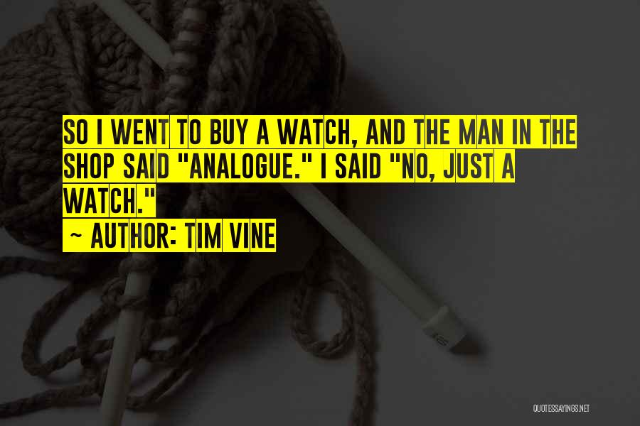 Tim Vine Quotes: So I Went To Buy A Watch, And The Man In The Shop Said Analogue. I Said No, Just A