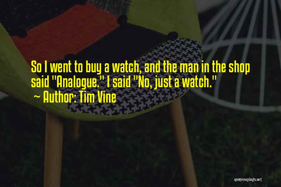 Tim Vine Quotes: So I Went To Buy A Watch, And The Man In The Shop Said Analogue. I Said No, Just A