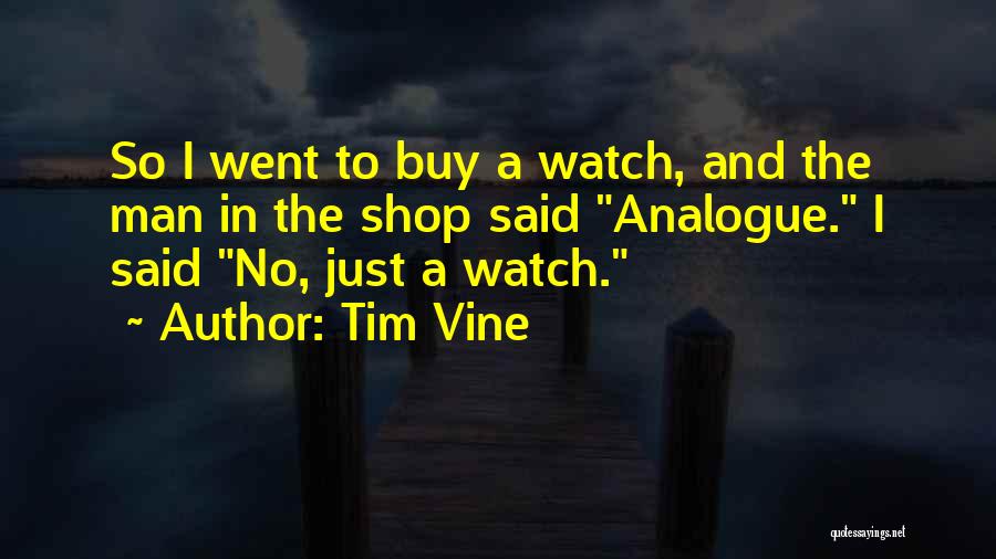 Tim Vine Quotes: So I Went To Buy A Watch, And The Man In The Shop Said Analogue. I Said No, Just A