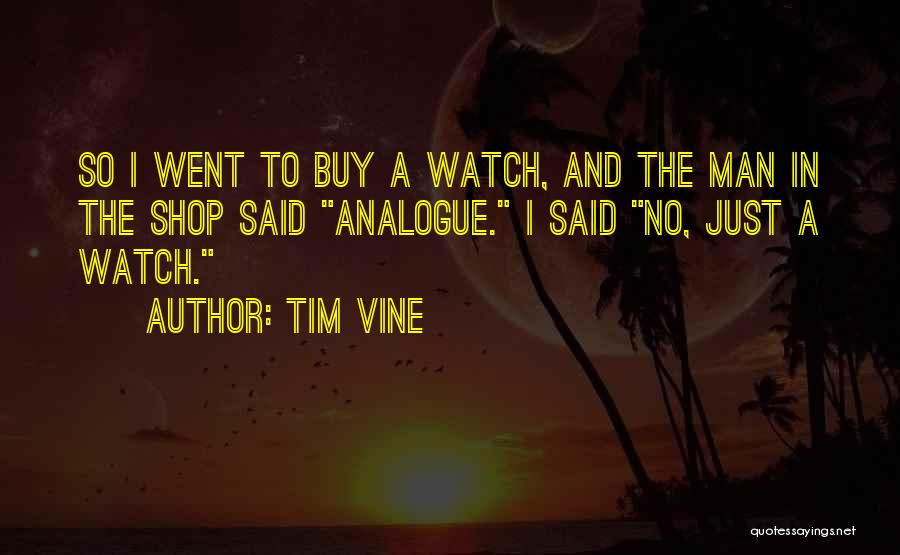 Tim Vine Quotes: So I Went To Buy A Watch, And The Man In The Shop Said Analogue. I Said No, Just A