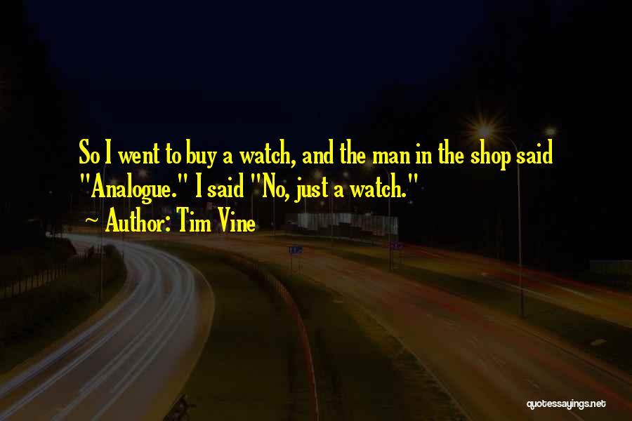 Tim Vine Quotes: So I Went To Buy A Watch, And The Man In The Shop Said Analogue. I Said No, Just A