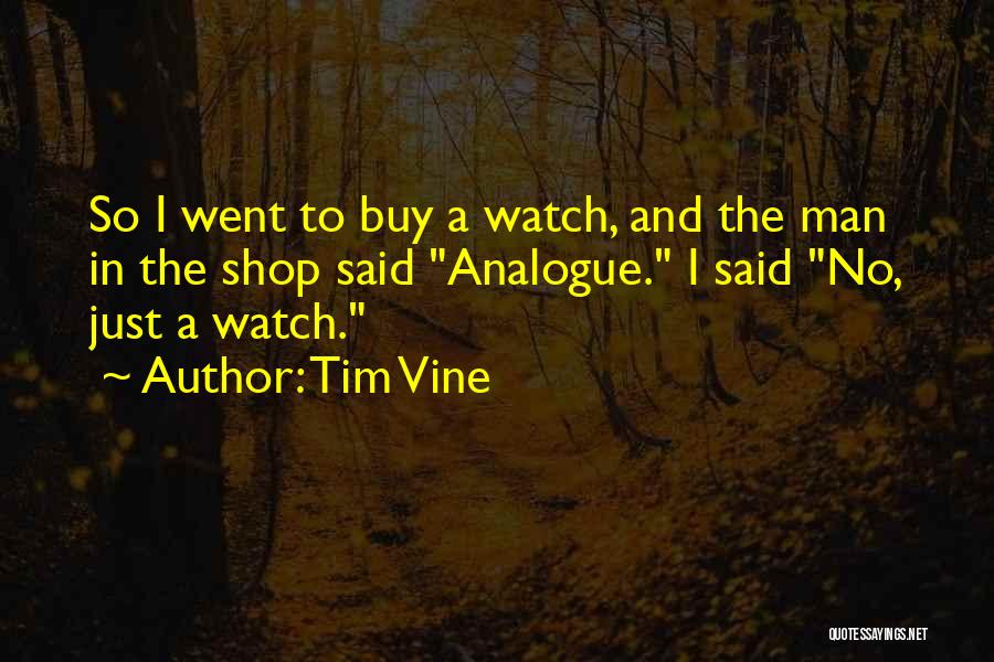 Tim Vine Quotes: So I Went To Buy A Watch, And The Man In The Shop Said Analogue. I Said No, Just A