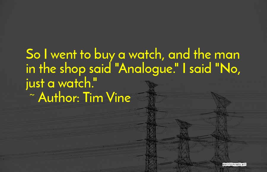 Tim Vine Quotes: So I Went To Buy A Watch, And The Man In The Shop Said Analogue. I Said No, Just A