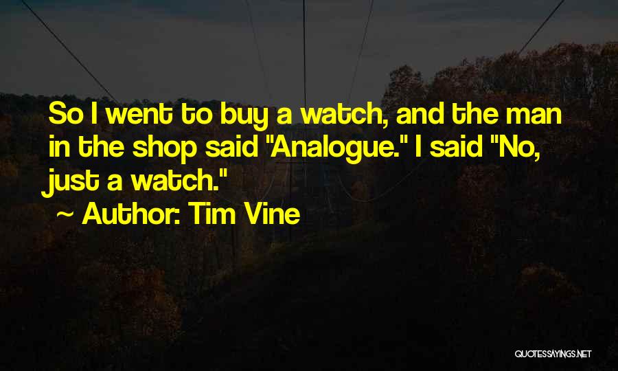 Tim Vine Quotes: So I Went To Buy A Watch, And The Man In The Shop Said Analogue. I Said No, Just A