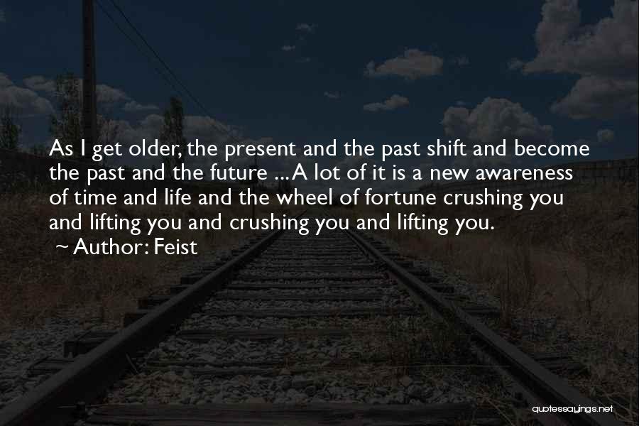 Feist Quotes: As I Get Older, The Present And The Past Shift And Become The Past And The Future ... A Lot