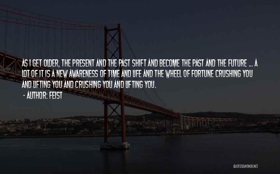 Feist Quotes: As I Get Older, The Present And The Past Shift And Become The Past And The Future ... A Lot