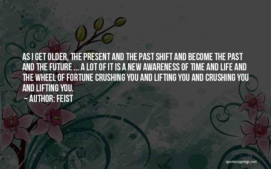 Feist Quotes: As I Get Older, The Present And The Past Shift And Become The Past And The Future ... A Lot