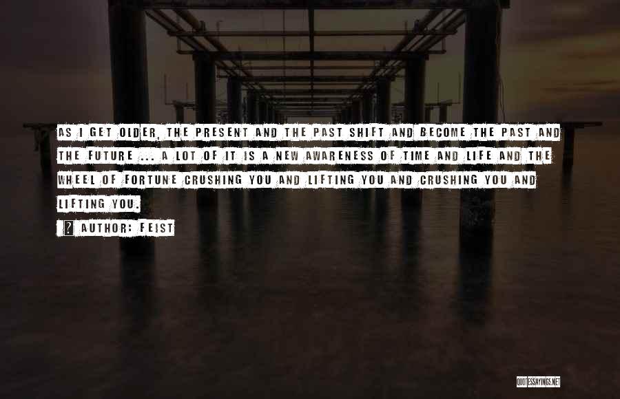 Feist Quotes: As I Get Older, The Present And The Past Shift And Become The Past And The Future ... A Lot