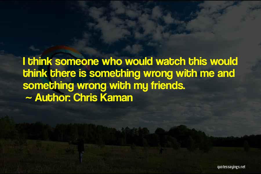 Chris Kaman Quotes: I Think Someone Who Would Watch This Would Think There Is Something Wrong With Me And Something Wrong With My