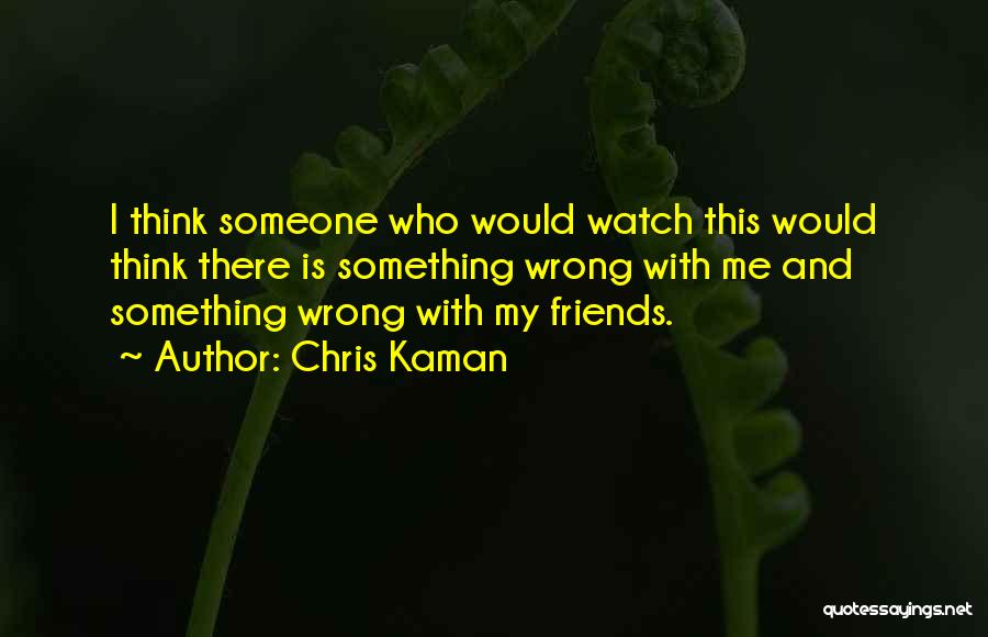 Chris Kaman Quotes: I Think Someone Who Would Watch This Would Think There Is Something Wrong With Me And Something Wrong With My