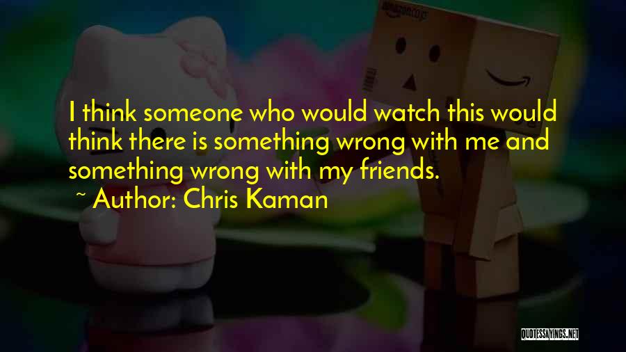 Chris Kaman Quotes: I Think Someone Who Would Watch This Would Think There Is Something Wrong With Me And Something Wrong With My