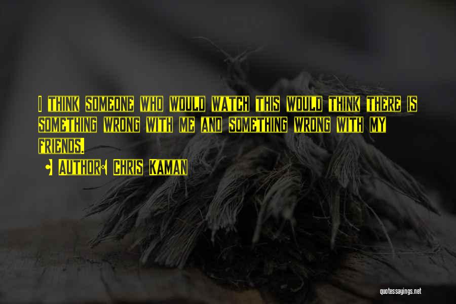 Chris Kaman Quotes: I Think Someone Who Would Watch This Would Think There Is Something Wrong With Me And Something Wrong With My