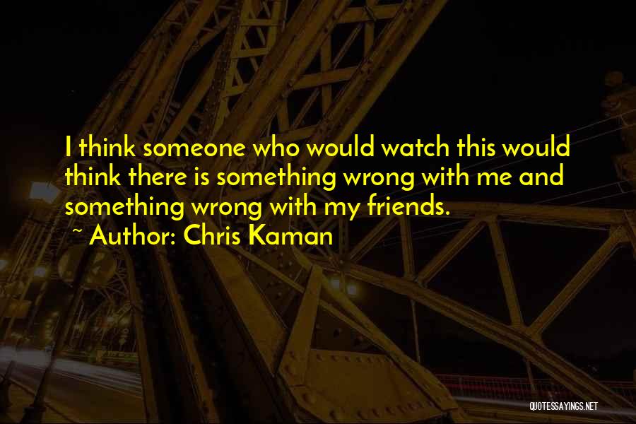 Chris Kaman Quotes: I Think Someone Who Would Watch This Would Think There Is Something Wrong With Me And Something Wrong With My