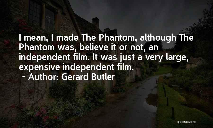 Gerard Butler Quotes: I Mean, I Made The Phantom, Although The Phantom Was, Believe It Or Not, An Independent Film. It Was Just