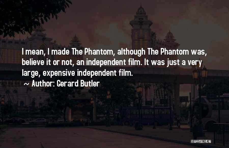 Gerard Butler Quotes: I Mean, I Made The Phantom, Although The Phantom Was, Believe It Or Not, An Independent Film. It Was Just