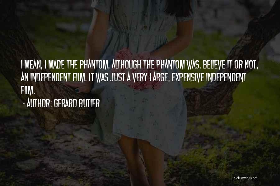 Gerard Butler Quotes: I Mean, I Made The Phantom, Although The Phantom Was, Believe It Or Not, An Independent Film. It Was Just