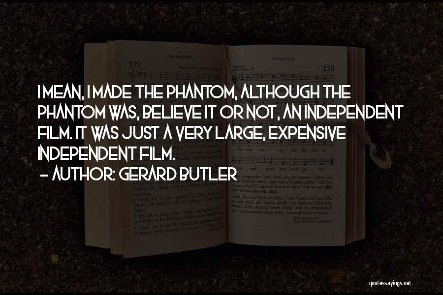 Gerard Butler Quotes: I Mean, I Made The Phantom, Although The Phantom Was, Believe It Or Not, An Independent Film. It Was Just