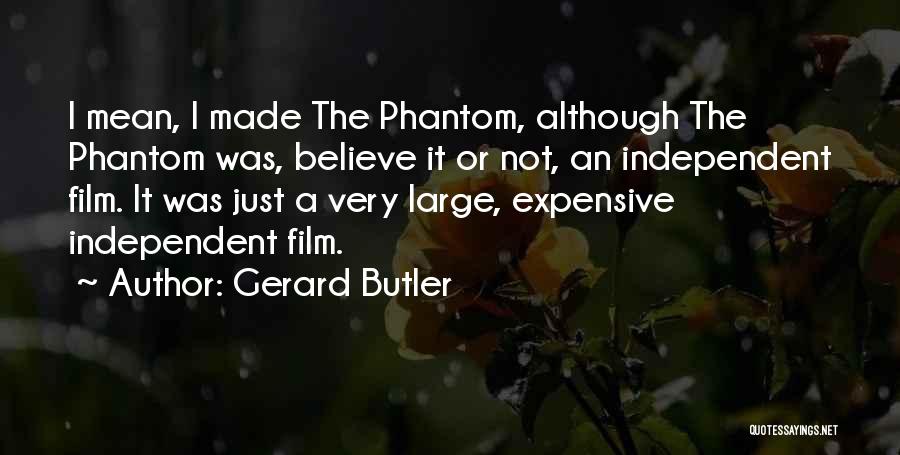 Gerard Butler Quotes: I Mean, I Made The Phantom, Although The Phantom Was, Believe It Or Not, An Independent Film. It Was Just