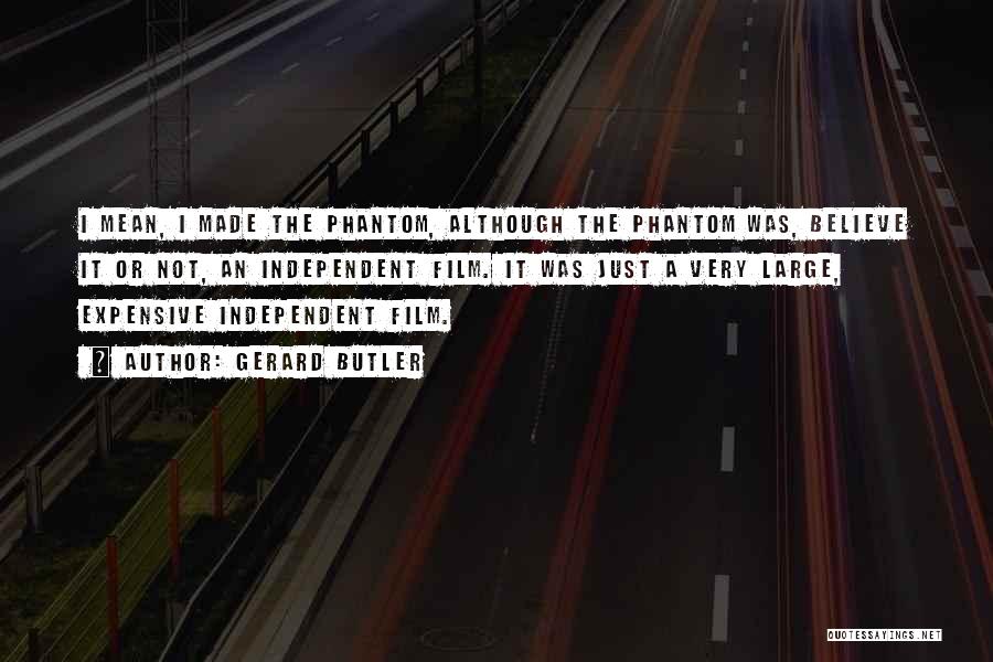 Gerard Butler Quotes: I Mean, I Made The Phantom, Although The Phantom Was, Believe It Or Not, An Independent Film. It Was Just