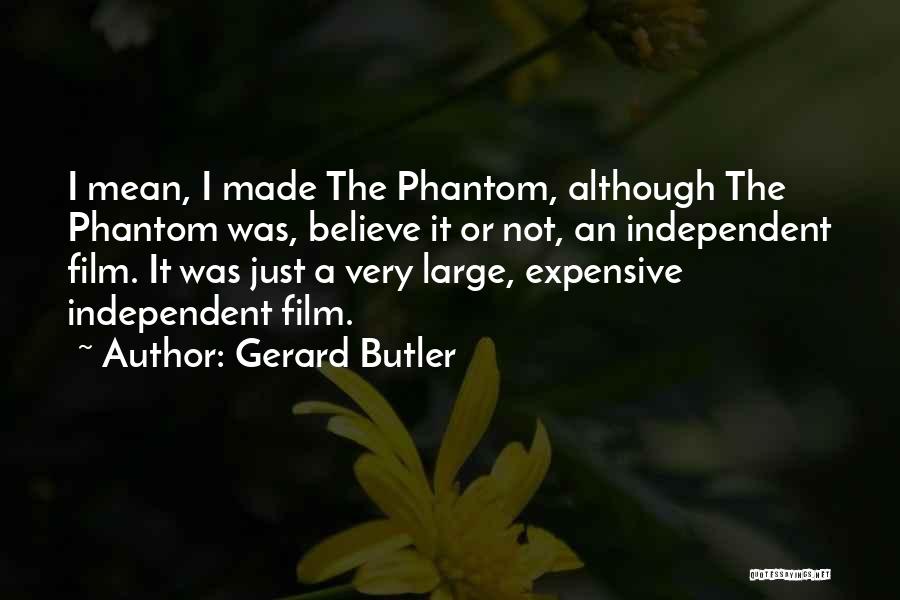 Gerard Butler Quotes: I Mean, I Made The Phantom, Although The Phantom Was, Believe It Or Not, An Independent Film. It Was Just