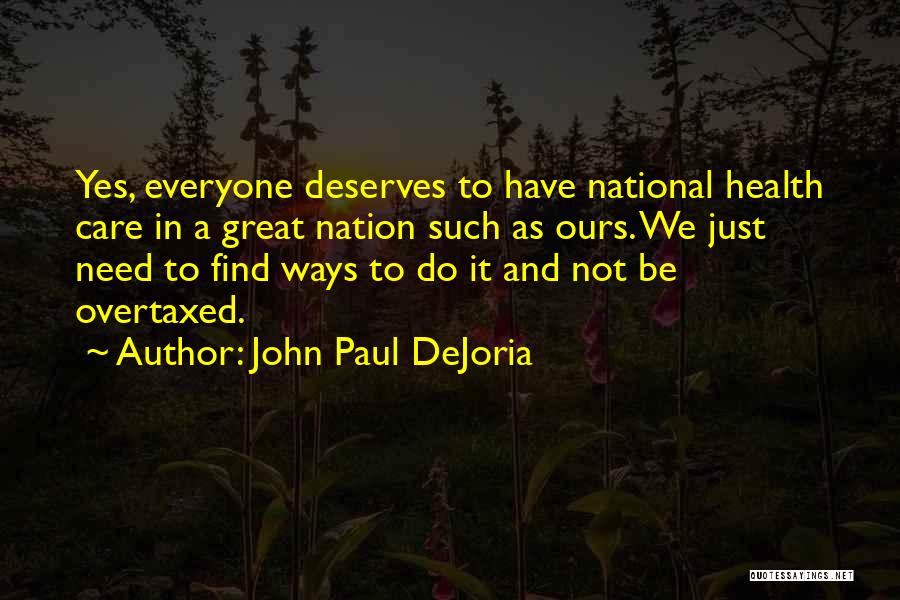 John Paul DeJoria Quotes: Yes, Everyone Deserves To Have National Health Care In A Great Nation Such As Ours. We Just Need To Find