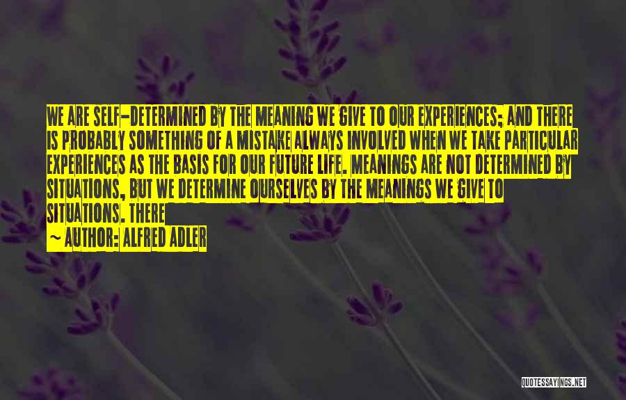 Alfred Adler Quotes: We Are Self-determined By The Meaning We Give To Our Experiences; And There Is Probably Something Of A Mistake Always