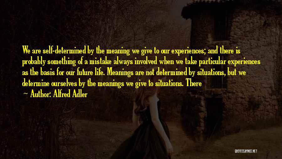 Alfred Adler Quotes: We Are Self-determined By The Meaning We Give To Our Experiences; And There Is Probably Something Of A Mistake Always