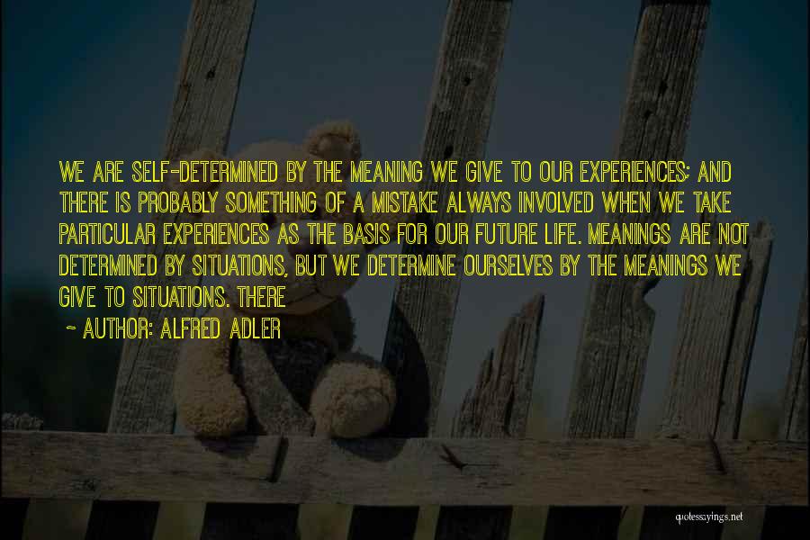 Alfred Adler Quotes: We Are Self-determined By The Meaning We Give To Our Experiences; And There Is Probably Something Of A Mistake Always