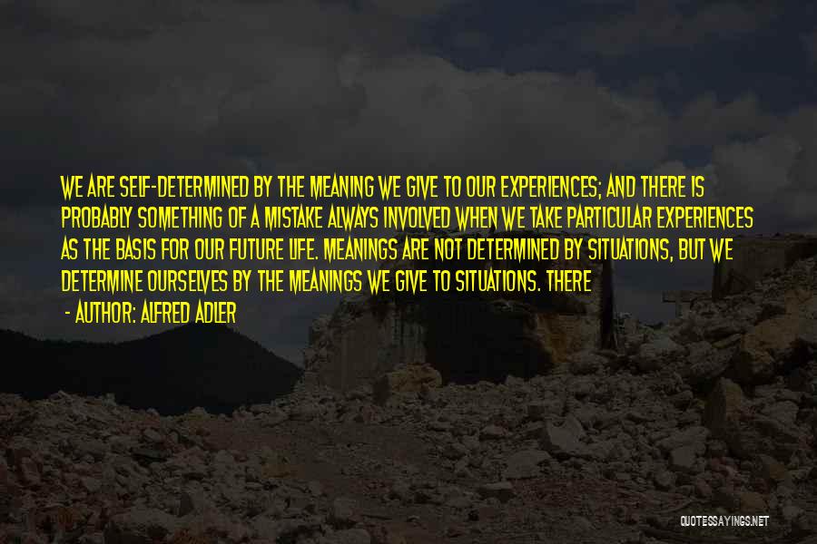 Alfred Adler Quotes: We Are Self-determined By The Meaning We Give To Our Experiences; And There Is Probably Something Of A Mistake Always