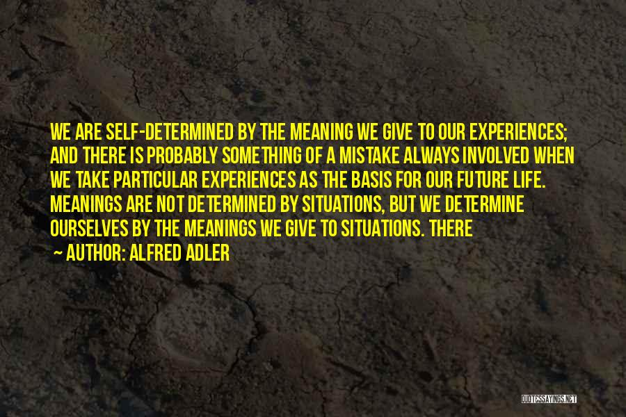 Alfred Adler Quotes: We Are Self-determined By The Meaning We Give To Our Experiences; And There Is Probably Something Of A Mistake Always