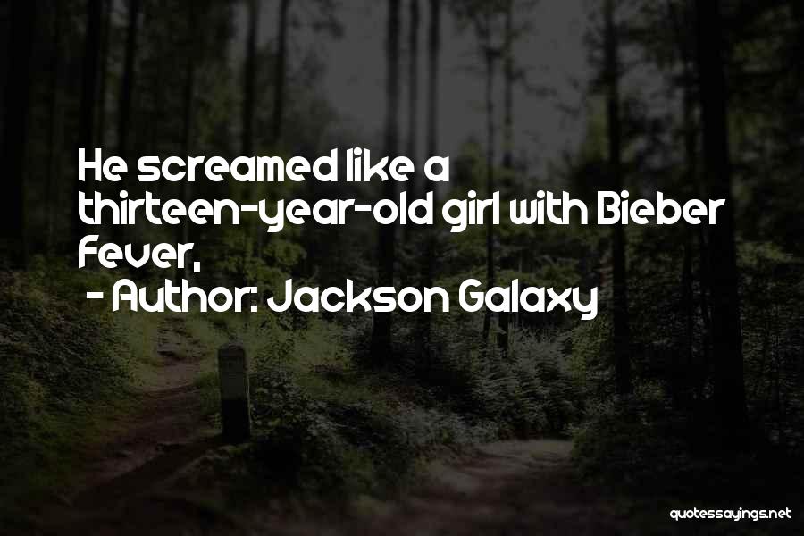 Jackson Galaxy Quotes: He Screamed Like A Thirteen-year-old Girl With Bieber Fever,