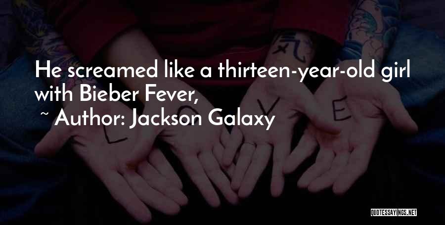 Jackson Galaxy Quotes: He Screamed Like A Thirteen-year-old Girl With Bieber Fever,