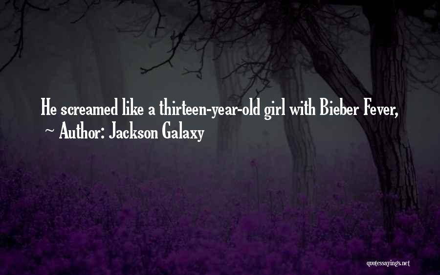 Jackson Galaxy Quotes: He Screamed Like A Thirteen-year-old Girl With Bieber Fever,