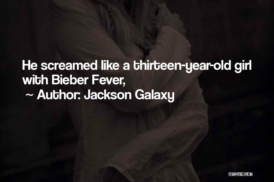 Jackson Galaxy Quotes: He Screamed Like A Thirteen-year-old Girl With Bieber Fever,