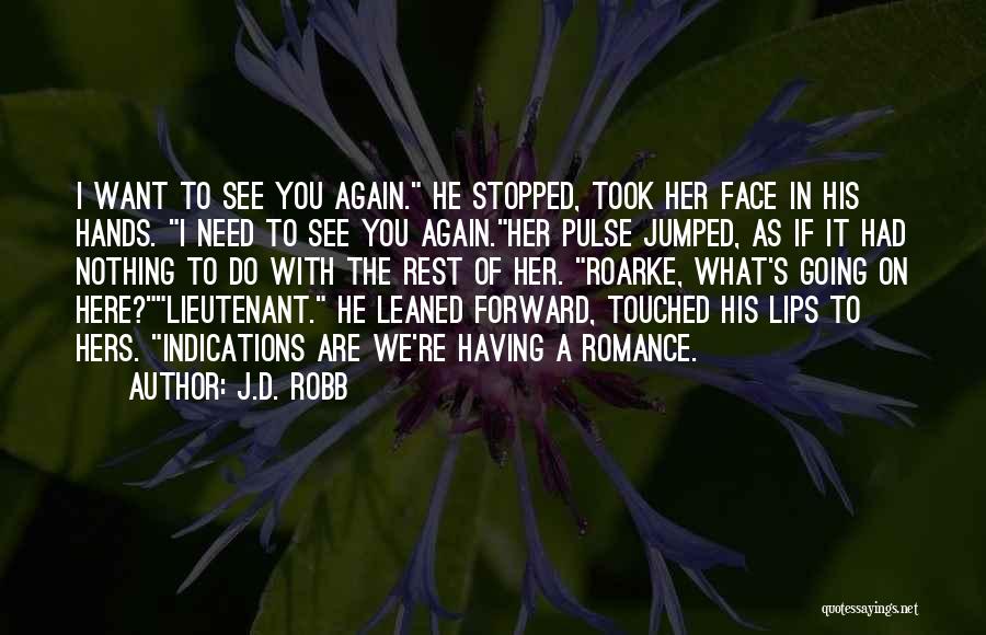 J.D. Robb Quotes: I Want To See You Again. He Stopped, Took Her Face In His Hands. I Need To See You Again.her
