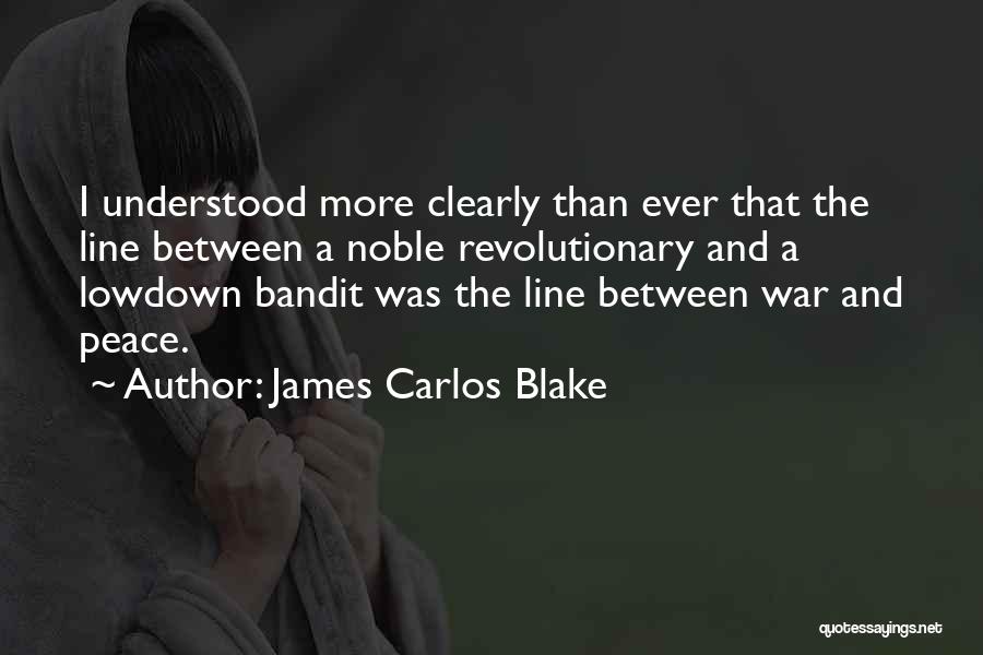 James Carlos Blake Quotes: I Understood More Clearly Than Ever That The Line Between A Noble Revolutionary And A Lowdown Bandit Was The Line