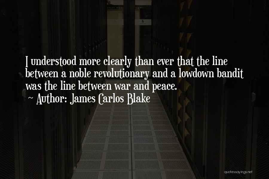 James Carlos Blake Quotes: I Understood More Clearly Than Ever That The Line Between A Noble Revolutionary And A Lowdown Bandit Was The Line