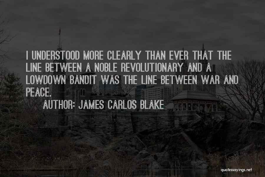 James Carlos Blake Quotes: I Understood More Clearly Than Ever That The Line Between A Noble Revolutionary And A Lowdown Bandit Was The Line