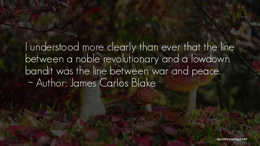 James Carlos Blake Quotes: I Understood More Clearly Than Ever That The Line Between A Noble Revolutionary And A Lowdown Bandit Was The Line