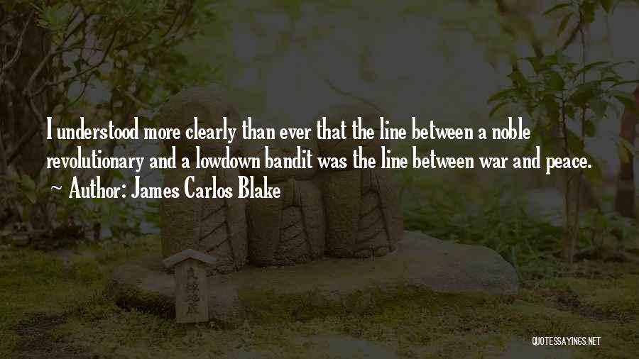 James Carlos Blake Quotes: I Understood More Clearly Than Ever That The Line Between A Noble Revolutionary And A Lowdown Bandit Was The Line